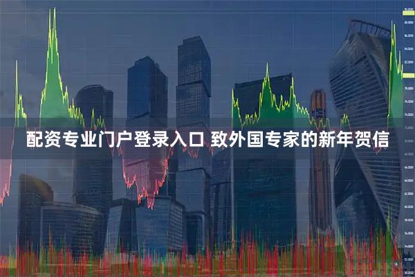 配资专业门户登录入口 致外国专家的新年贺信