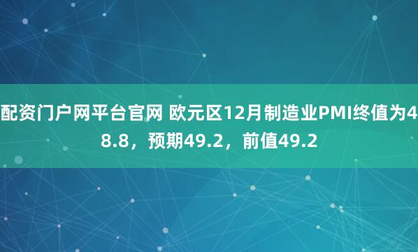 配资门户网平台官网 欧元区12月制造业PMI终值为48.8，预期49.2，前值49.2