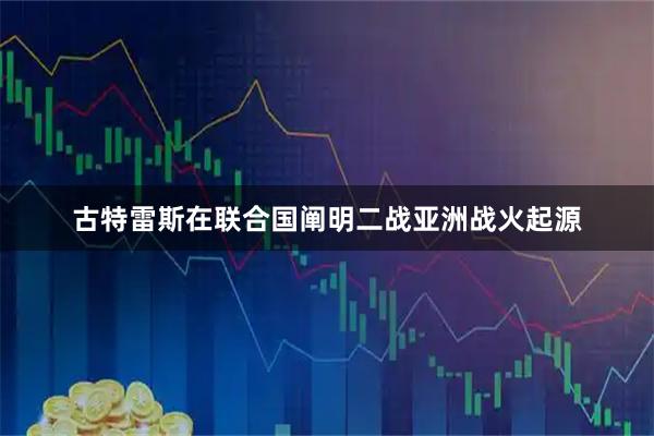 古特雷斯在联合国阐明二战亚洲战火起源