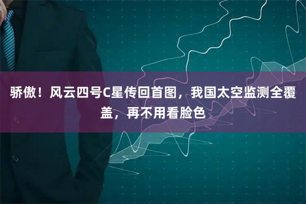 骄傲！风云四号C星传回首图，我国太空监测全覆盖，再不用看脸色