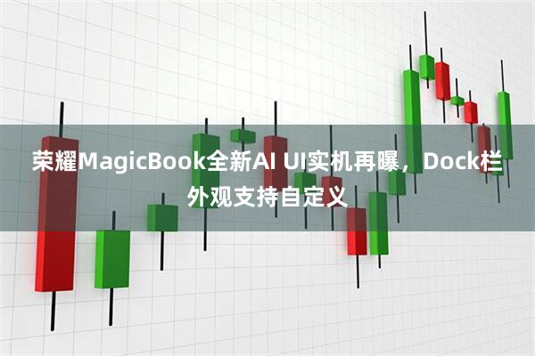 荣耀MagicBook全新AI UI实机再曝，Dock栏外观支持自定义
